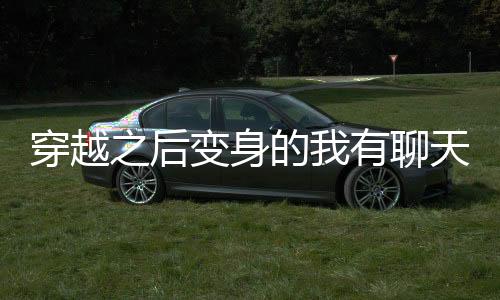 穿越之后变身的我有聊天群