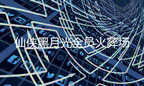 仙侠黑月光全员火葬场