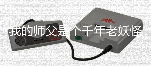 我的师父是个千年老妖怪