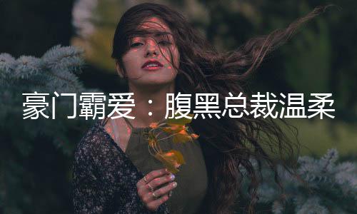 《嫁绝嗣长官，好孕作精在七零躺赢》全文在线阅读