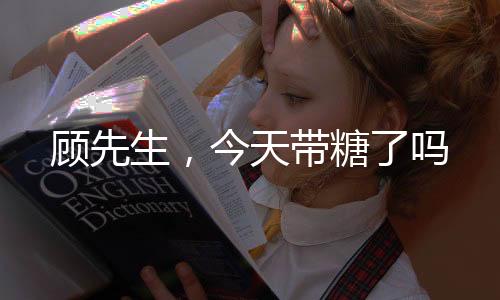顾先生，今天带糖了吗